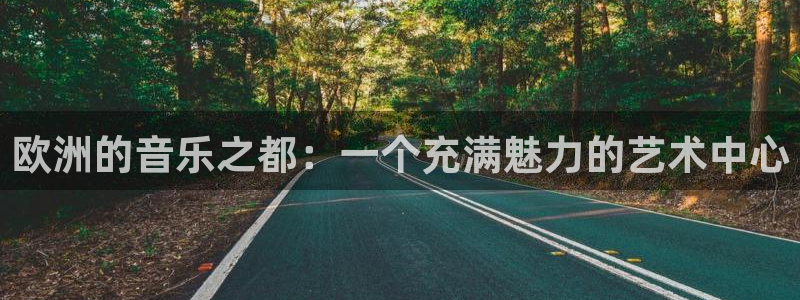 蓝狮娱乐：欧洲的音乐之都：一个充满魅力的艺术中心