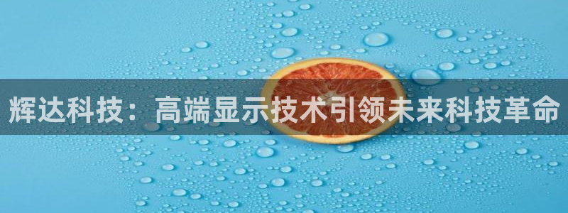 蓝狮娱乐注册登录入口：辉达科技：高端显示技术引领未来科技革命