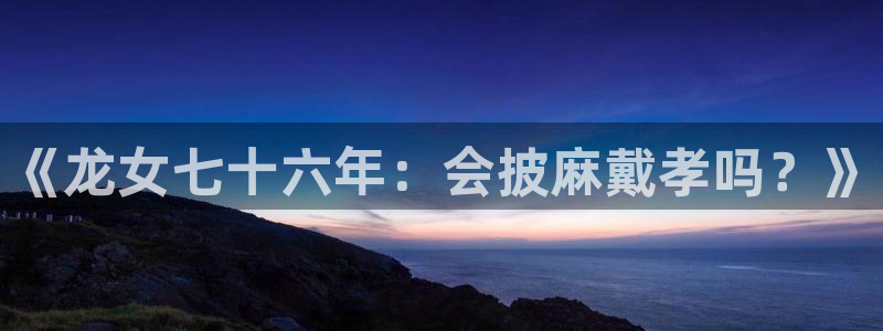 壹号大舞台有梦你就来：《龙女七十六年：会披麻戴孝吗？》