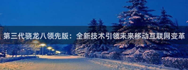 蓝狮娱乐苹果手机下载链接：第三代骁龙八领先版：全新技术引领未来移动互联网变革