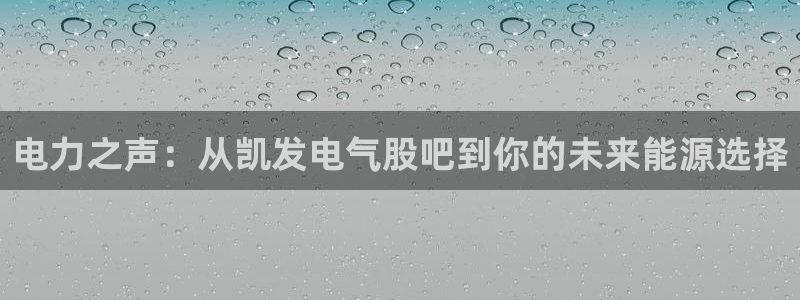 蓝狮娱乐游戏：电力之声：从凯发电气股吧到你的未来能源选择