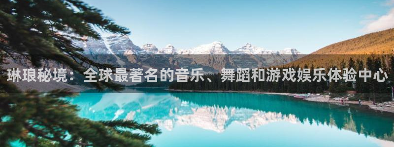 蓝狮娱乐娱乐：琳琅秘境：全球最著名的音乐、舞蹈和游戏娱乐体验中心