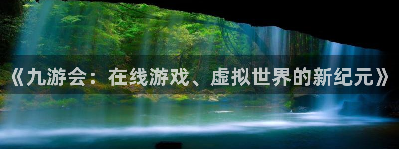 蓝狮在线登录：《九游会：在线游戏、虚拟世界的新纪元》