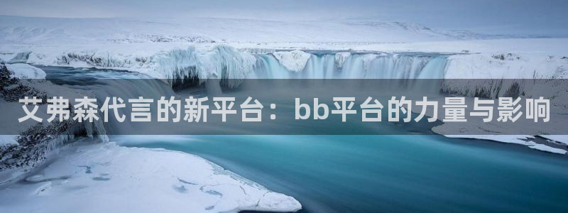 蓝狮娱乐app：艾弗森代言的新平台：bb平台的力量与影响