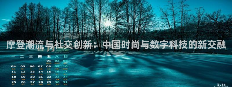 蓝狮在线官网：摩登潮流与社交创新：中国时尚与数字科技的新交融