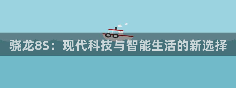 蓝狮娱乐网址：骁龙8S：现代科技与智能生活的新选择
