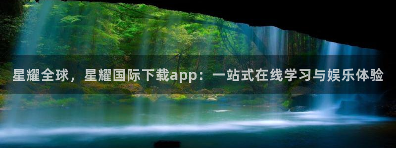 蓝狮娱乐官网入口：星耀全球，星耀国际下载app：一站式在线学习与娱乐体验
