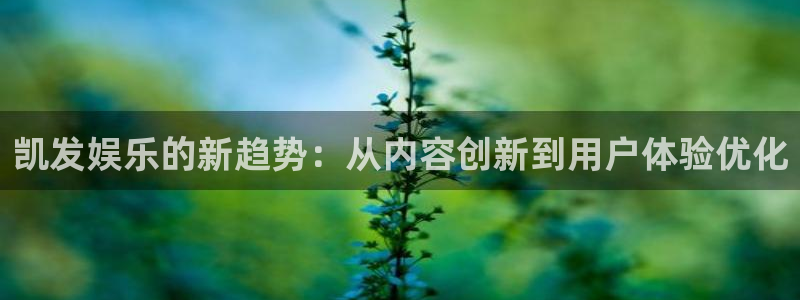 蓝狮娱乐官网：凯发娱乐的新趋势：从内容创新到用户体验优化