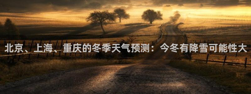 壹号大舞台有梦你就来：北京、上海、重庆的冬季天气预测：今冬有降雪可能性大