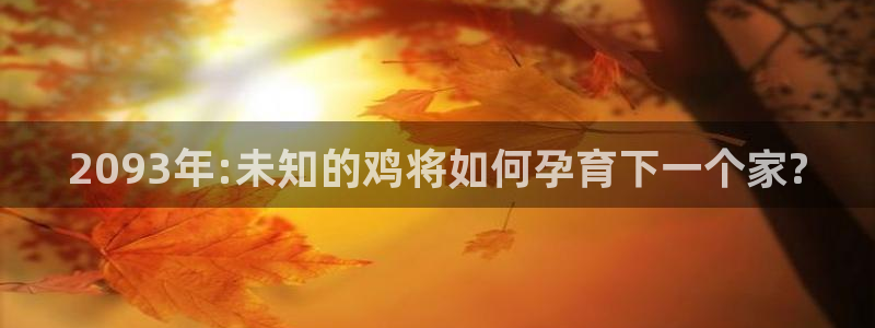 蓝狮娱乐-ng大舞台,有梦你就来：2093年:未知的鸡将如何孕育下一个家?