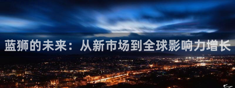 蓝狮开户：蓝狮的未来：从新市场到全球影响力增长