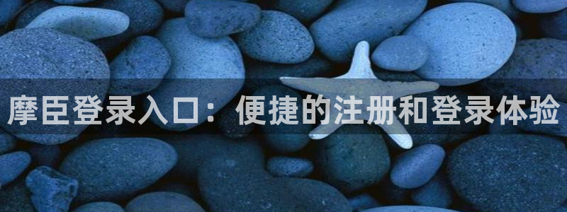 蓝狮娱乐注册入口：摩臣登录入口：便捷的注册和登录体验