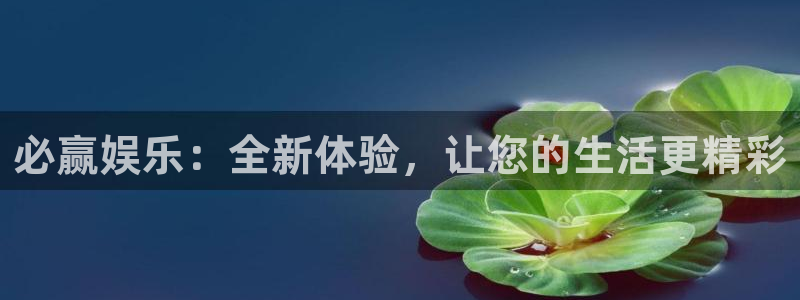 蓝狮娱乐官网版下载：必赢娱乐：全新体验，让您的生活更精彩