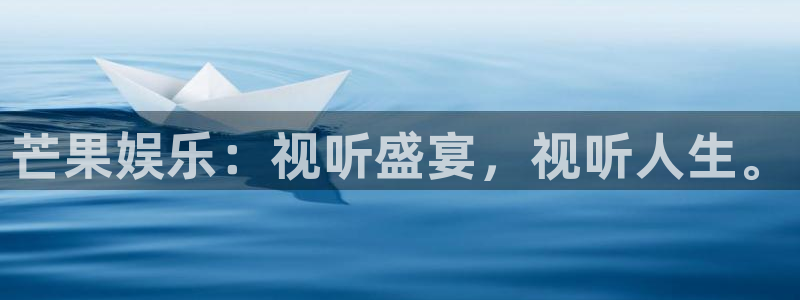 蓝狮注册：芒果娱乐：视听盛宴，视听人生。