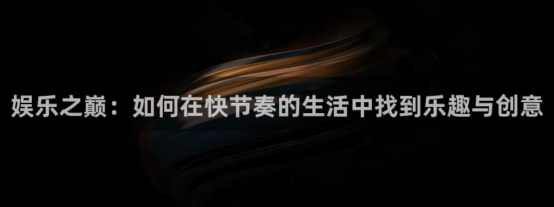 蓝狮娱乐vip麻将胡了：娱乐之巅：如何在快节奏的生活中找到乐趣与创意