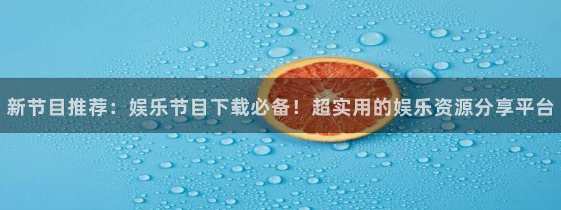 蓝狮娱乐app：新节目推荐：娱乐节目下载必备！超实用的娱乐资源分享平台