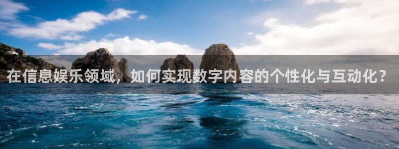 蓝狮娱乐app下载安装：在信息娱乐领域，如何实现数字内容的个性化与互动化？