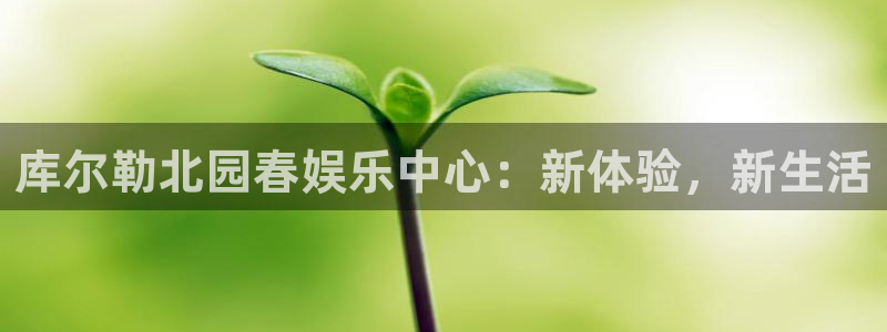 蓝狮娱乐注册官网入口：库尔勒北园春娱乐中心：新体验，新生活