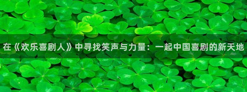 壹号下载官网入口：在《欢乐喜剧人》中寻找笑声与力量：一起中国喜剧的新天地