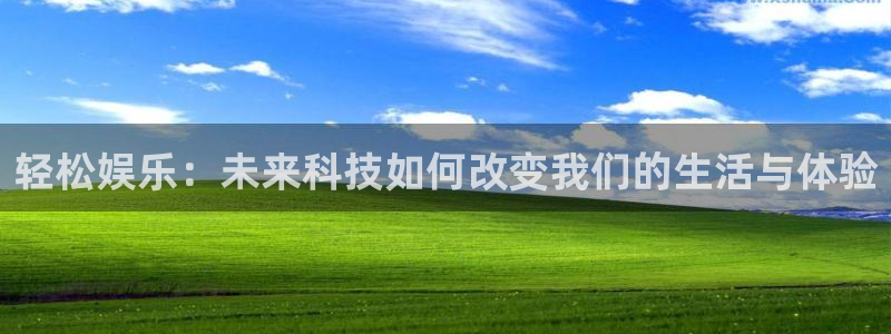 壹号国际app免费下载安装：轻松娱乐：未来科技如何改变我们的生活与体验