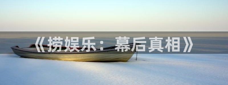 蓝狮娱乐app下载安装：《捞娱乐：幕后真相》