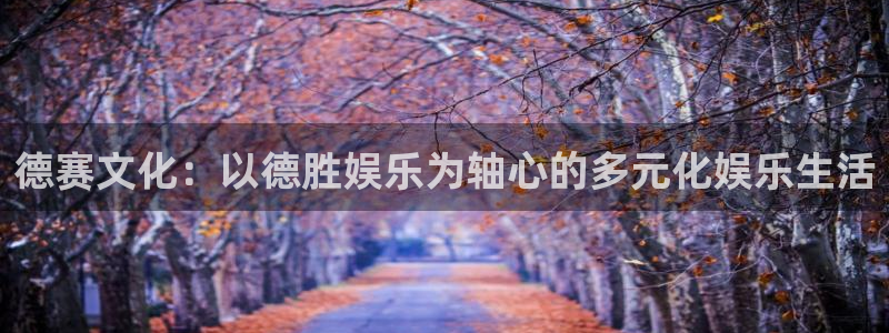 蓝狮娱乐app官网下载：德赛文化：以德胜娱乐为轴心的多元化娱乐生活