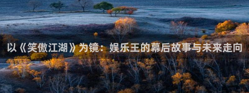 壹号app官网：以《笑傲江湖》为镜：娱乐王的幕后故事与未来走向