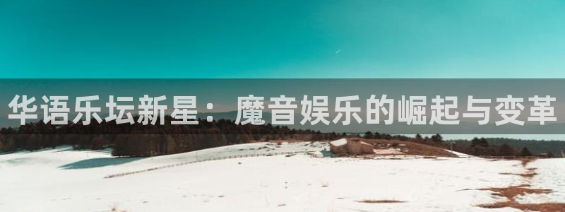 壹号app官方登录入口下载：华语乐坛新星：魔音娱乐的崛起与变革
