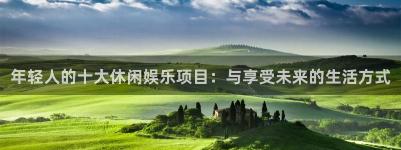 壹号大舞台有梦你就来：年轻人的十大休闲娱乐项目：与享受未来的生活方式