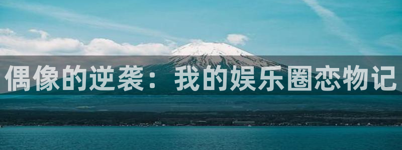 蓝狮娱乐：偶像的逆袭：我的娱乐圈恋物记